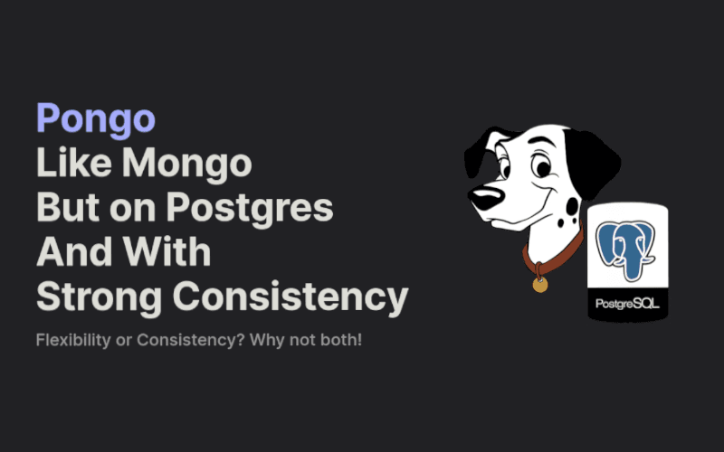 Pongo: like Mongo, but on PostgreSQL and with strong consistency; flexibility and consistency together.