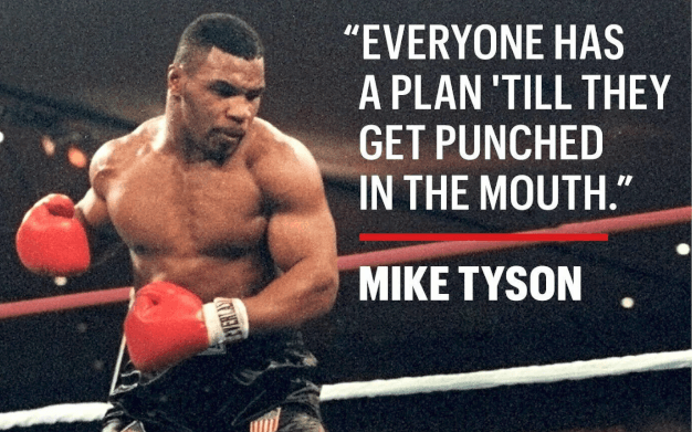 Mike Tyson: “Everyone has a plan till they get punched in the mouth.”